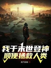 我于末世登神,顺便拯救人类/让你登神,你拯救世界?